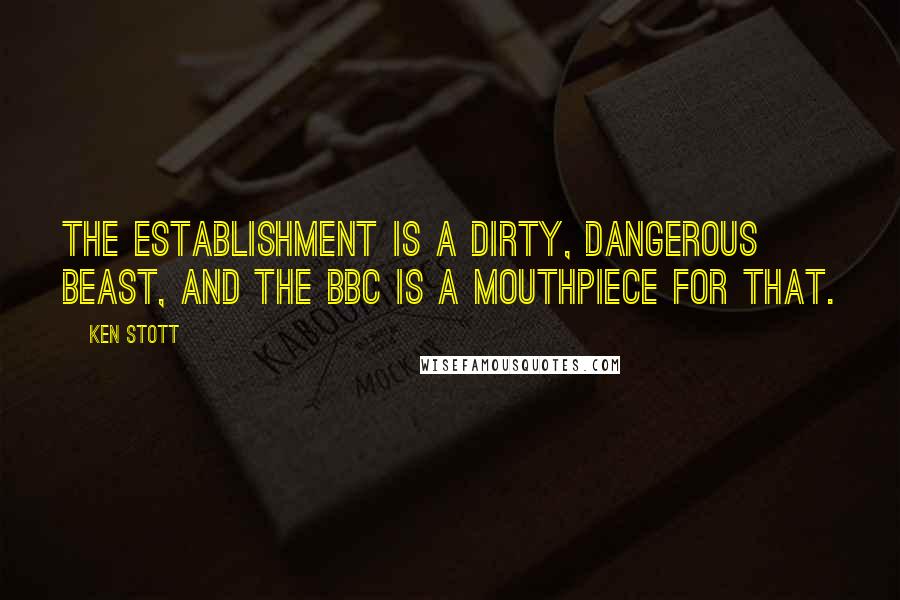 Ken Stott Quotes: The establishment is a dirty, dangerous beast, and the BBC is a mouthpiece for that.