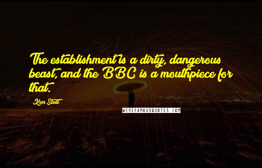 Ken Stott Quotes: The establishment is a dirty, dangerous beast, and the BBC is a mouthpiece for that.