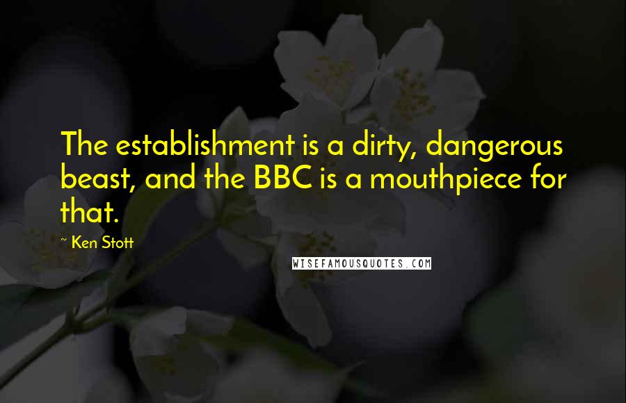 Ken Stott Quotes: The establishment is a dirty, dangerous beast, and the BBC is a mouthpiece for that.