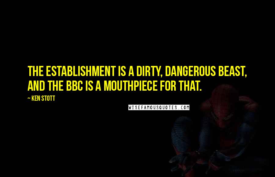 Ken Stott Quotes: The establishment is a dirty, dangerous beast, and the BBC is a mouthpiece for that.