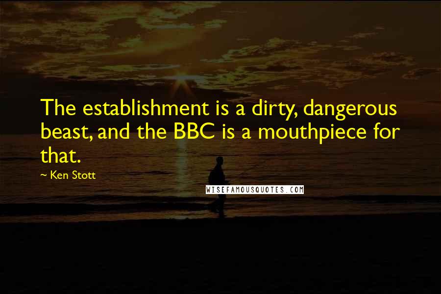 Ken Stott Quotes: The establishment is a dirty, dangerous beast, and the BBC is a mouthpiece for that.