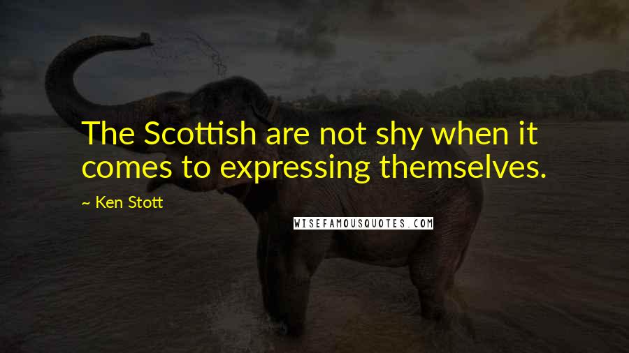 Ken Stott Quotes: The Scottish are not shy when it comes to expressing themselves.