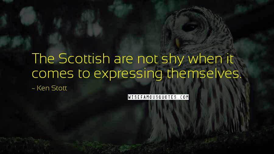 Ken Stott Quotes: The Scottish are not shy when it comes to expressing themselves.