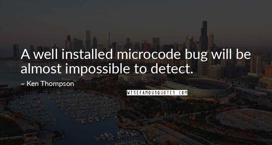 Ken Thompson Quotes: A well installed microcode bug will be almost impossible to detect.