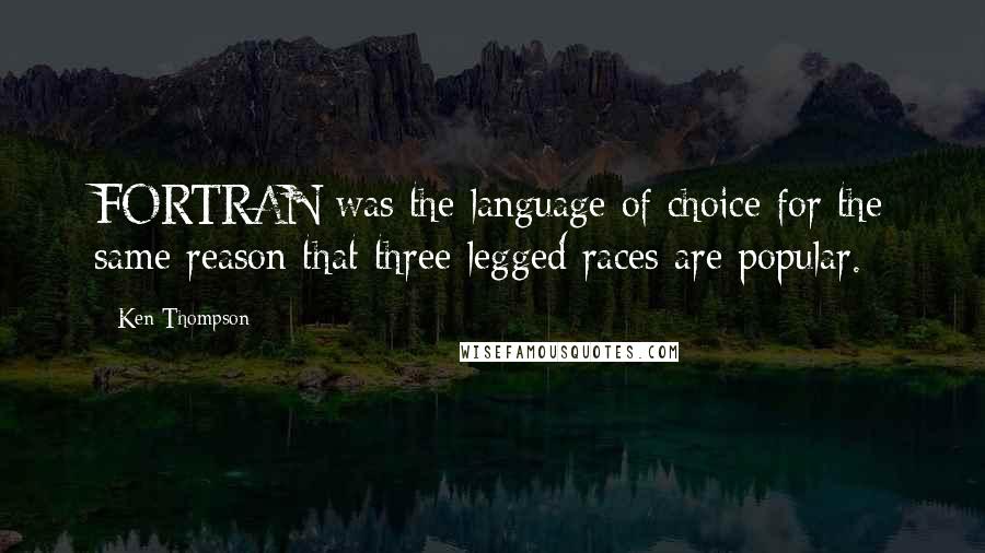 Ken Thompson Quotes: FORTRAN was the language of choice for the same reason that three-legged races are popular.