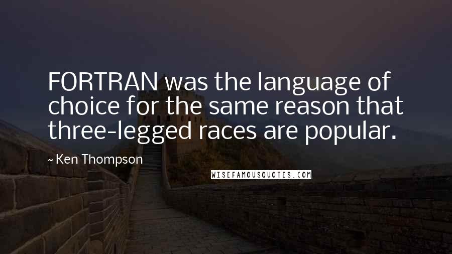 Ken Thompson Quotes: FORTRAN was the language of choice for the same reason that three-legged races are popular.