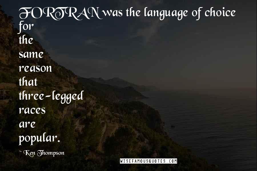 Ken Thompson Quotes: FORTRAN was the language of choice for the same reason that three-legged races are popular.