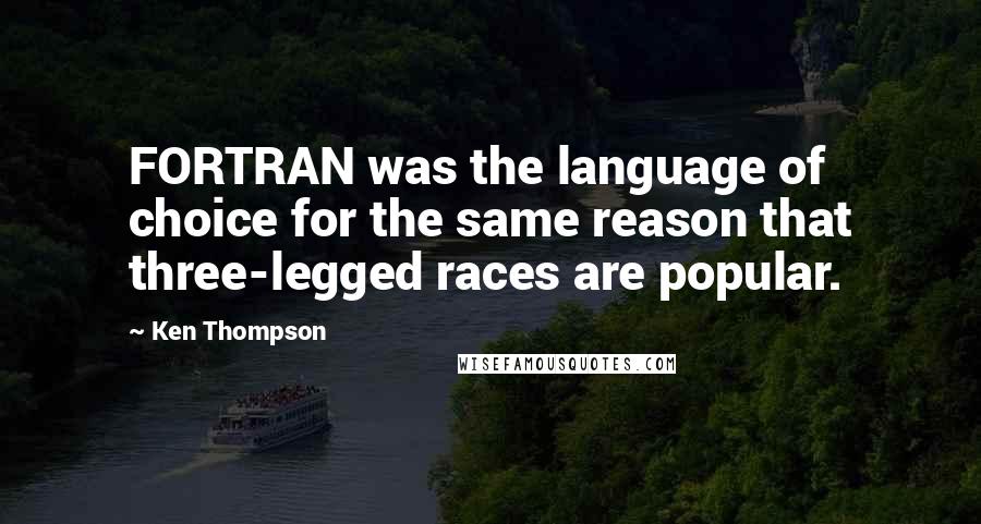 Ken Thompson Quotes: FORTRAN was the language of choice for the same reason that three-legged races are popular.