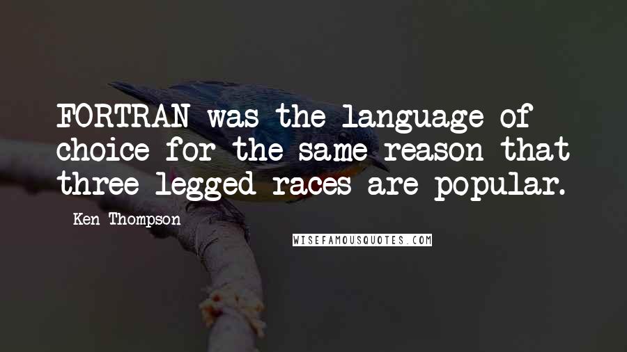 Ken Thompson Quotes: FORTRAN was the language of choice for the same reason that three-legged races are popular.