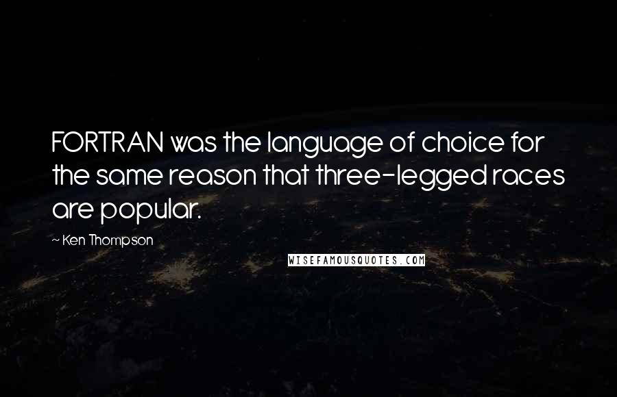 Ken Thompson Quotes: FORTRAN was the language of choice for the same reason that three-legged races are popular.