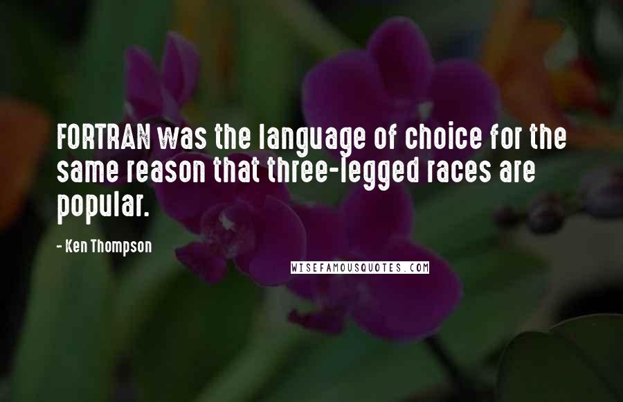 Ken Thompson Quotes: FORTRAN was the language of choice for the same reason that three-legged races are popular.