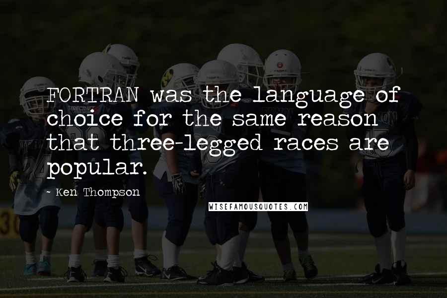 Ken Thompson Quotes: FORTRAN was the language of choice for the same reason that three-legged races are popular.