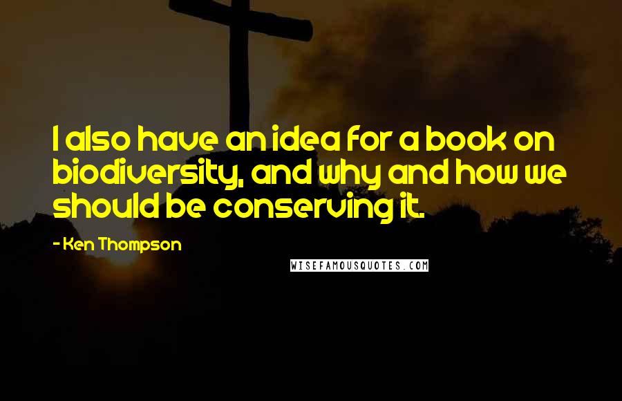Ken Thompson Quotes: I also have an idea for a book on biodiversity, and why and how we should be conserving it.