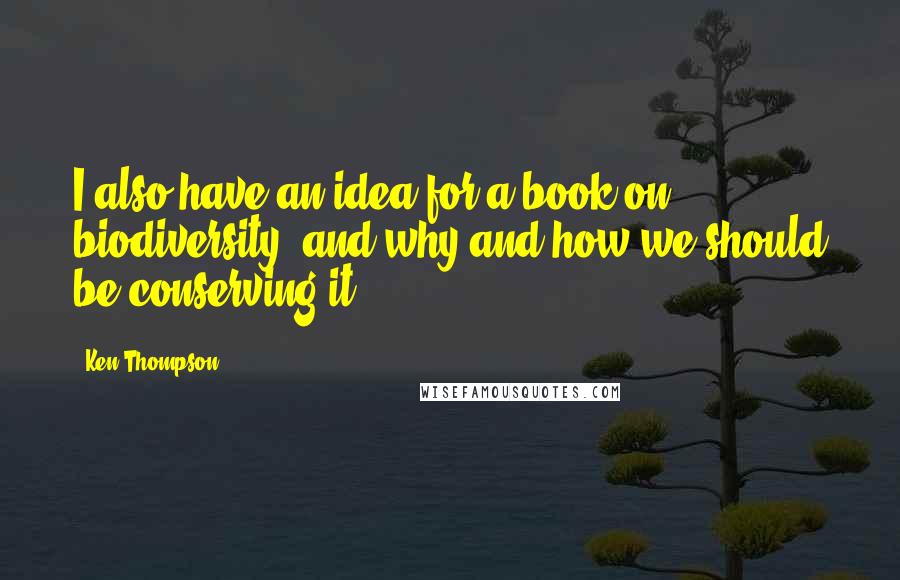 Ken Thompson Quotes: I also have an idea for a book on biodiversity, and why and how we should be conserving it.