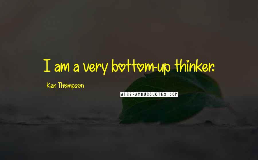 Ken Thompson Quotes: I am a very bottom-up thinker.