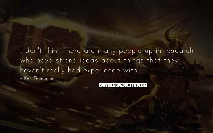 Ken Thompson Quotes: I don't think there are many people up in research who have strong ideas about things that they haven't really had experience with.