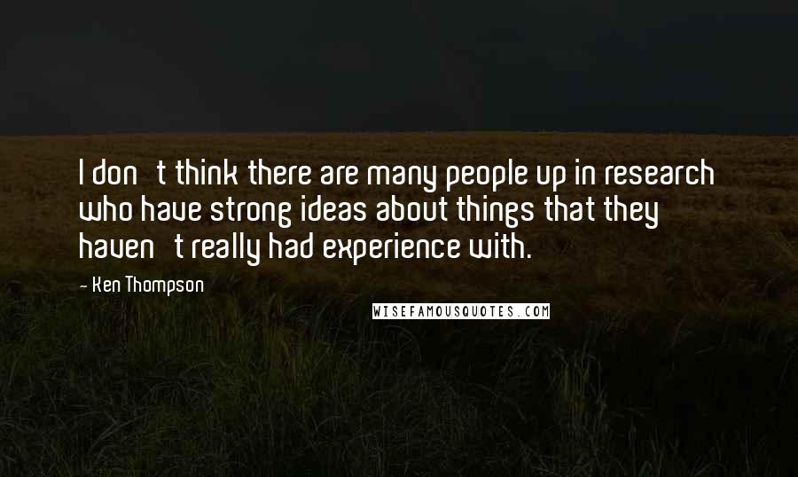 Ken Thompson Quotes: I don't think there are many people up in research who have strong ideas about things that they haven't really had experience with.