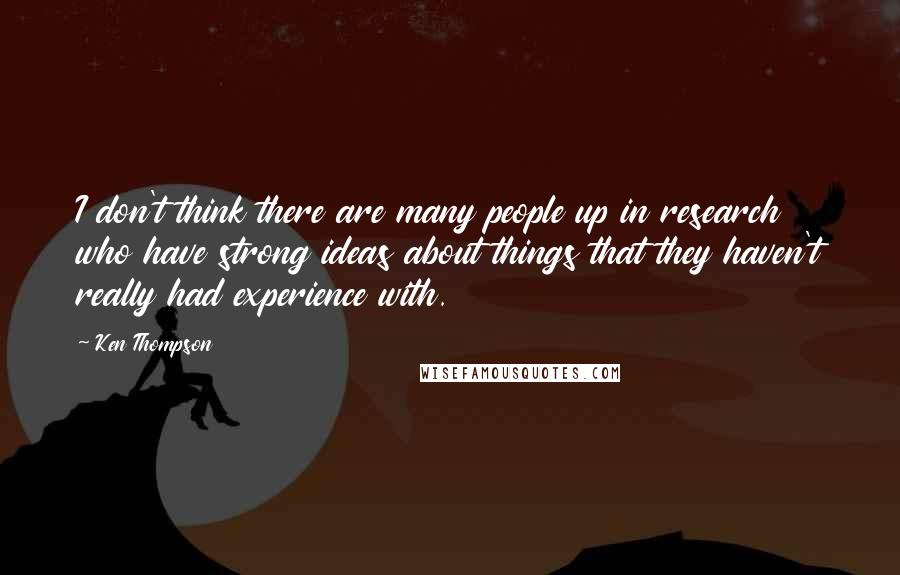 Ken Thompson Quotes: I don't think there are many people up in research who have strong ideas about things that they haven't really had experience with.