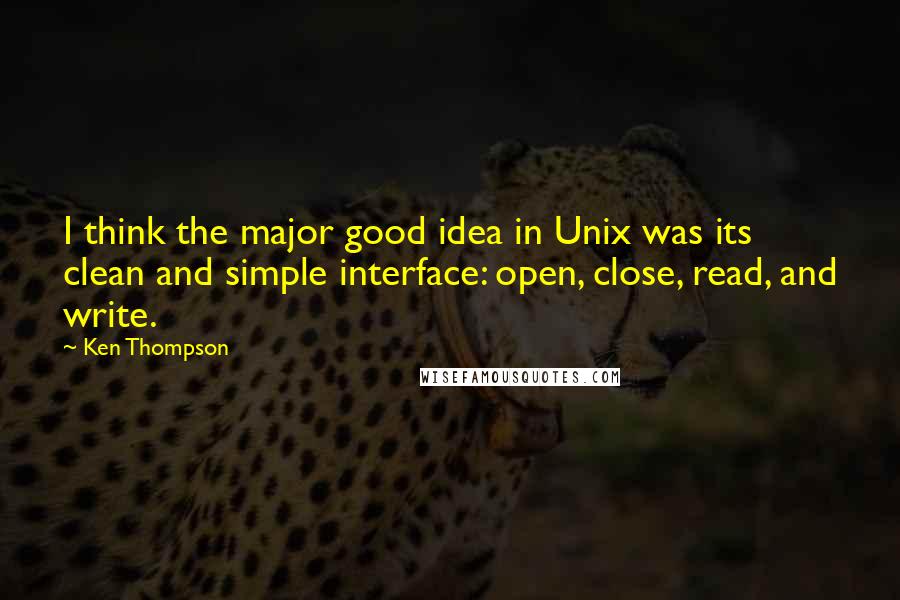 Ken Thompson Quotes: I think the major good idea in Unix was its clean and simple interface: open, close, read, and write.