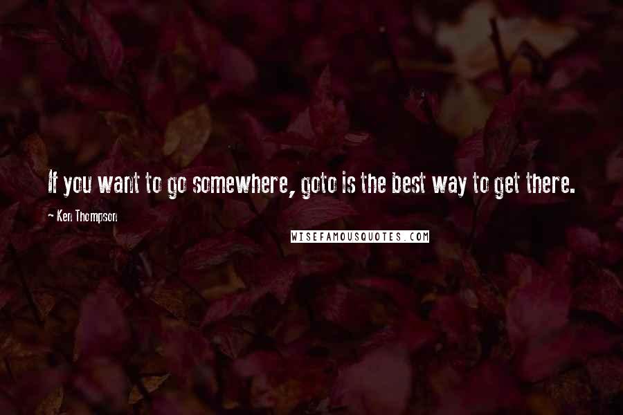 Ken Thompson Quotes: If you want to go somewhere, goto is the best way to get there.