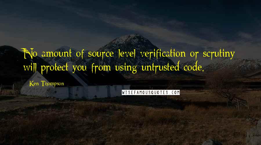 Ken Thompson Quotes: No amount of source-level verification or scrutiny will protect you from using untrusted code.