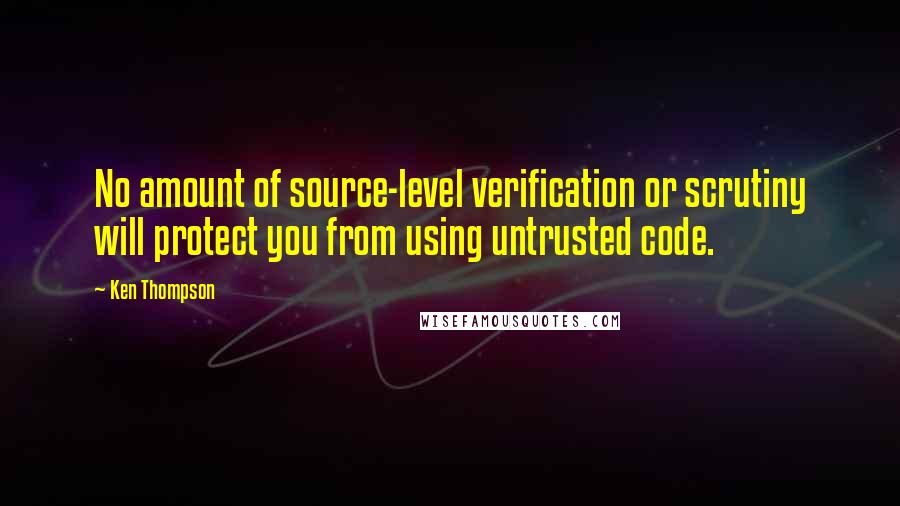 Ken Thompson Quotes: No amount of source-level verification or scrutiny will protect you from using untrusted code.