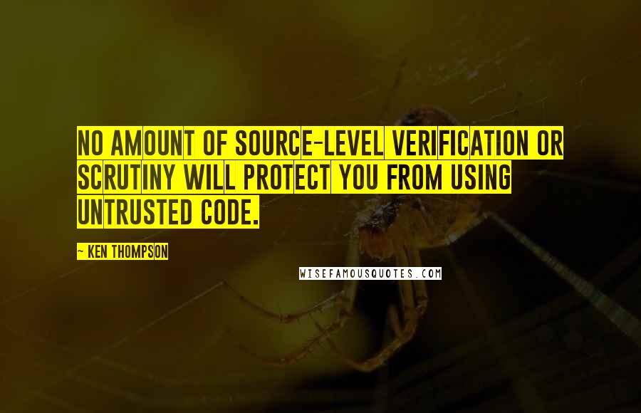 Ken Thompson Quotes: No amount of source-level verification or scrutiny will protect you from using untrusted code.
