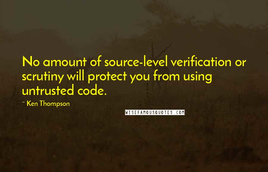 Ken Thompson Quotes: No amount of source-level verification or scrutiny will protect you from using untrusted code.