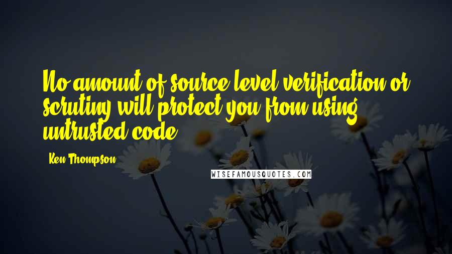 Ken Thompson Quotes: No amount of source-level verification or scrutiny will protect you from using untrusted code.