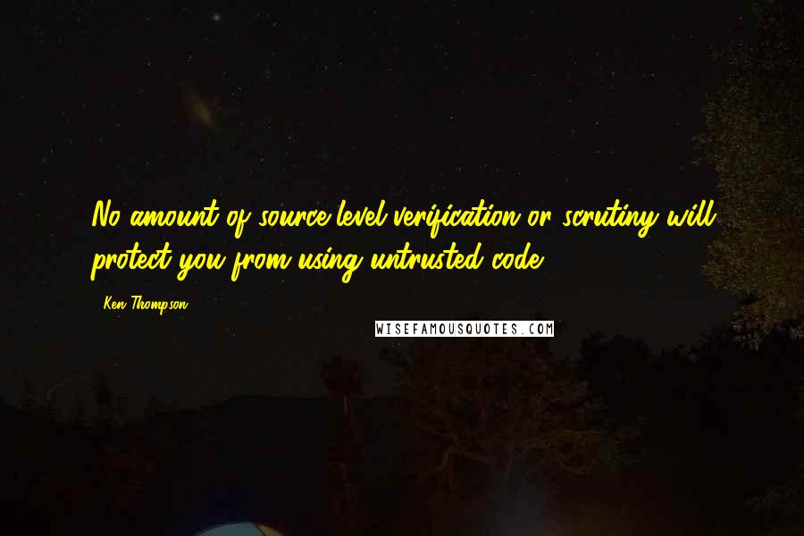 Ken Thompson Quotes: No amount of source-level verification or scrutiny will protect you from using untrusted code.