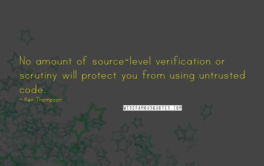 Ken Thompson Quotes: No amount of source-level verification or scrutiny will protect you from using untrusted code.