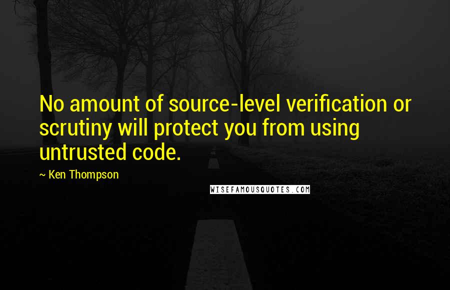 Ken Thompson Quotes: No amount of source-level verification or scrutiny will protect you from using untrusted code.