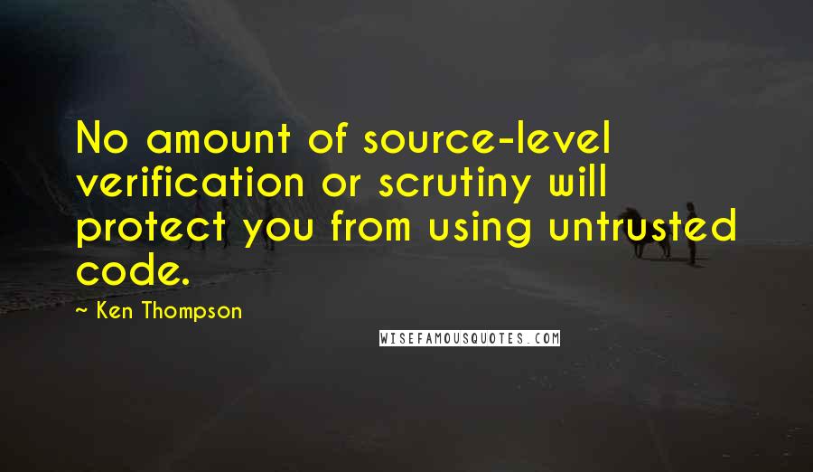 Ken Thompson Quotes: No amount of source-level verification or scrutiny will protect you from using untrusted code.