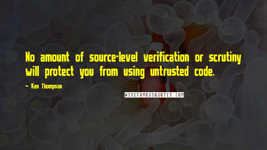 Ken Thompson Quotes: No amount of source-level verification or scrutiny will protect you from using untrusted code.