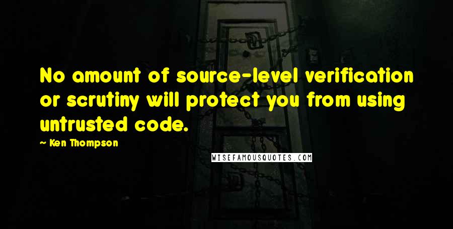 Ken Thompson Quotes: No amount of source-level verification or scrutiny will protect you from using untrusted code.