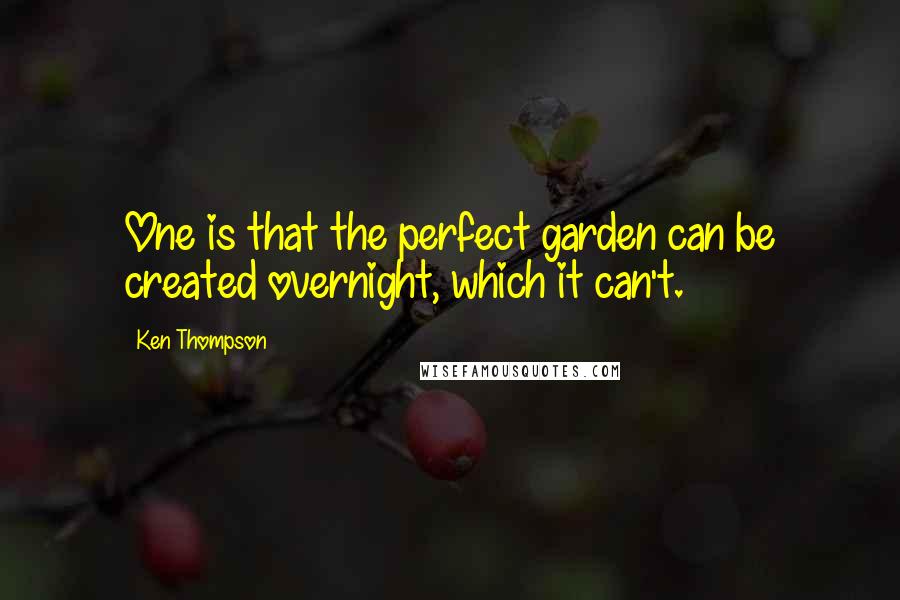 Ken Thompson Quotes: One is that the perfect garden can be created overnight, which it can't.