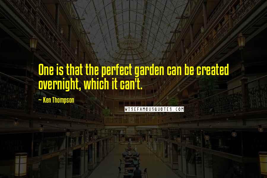 Ken Thompson Quotes: One is that the perfect garden can be created overnight, which it can't.