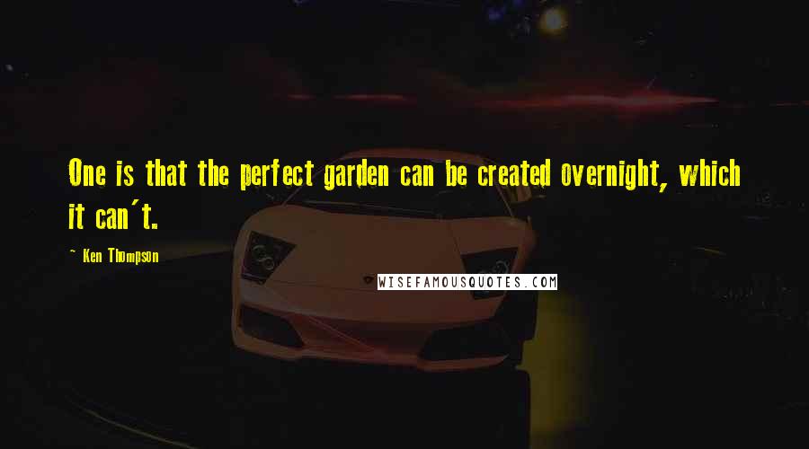 Ken Thompson Quotes: One is that the perfect garden can be created overnight, which it can't.