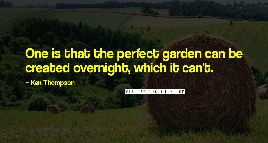 Ken Thompson Quotes: One is that the perfect garden can be created overnight, which it can't.