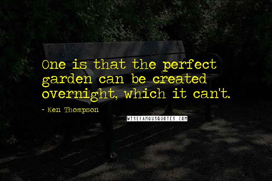 Ken Thompson Quotes: One is that the perfect garden can be created overnight, which it can't.