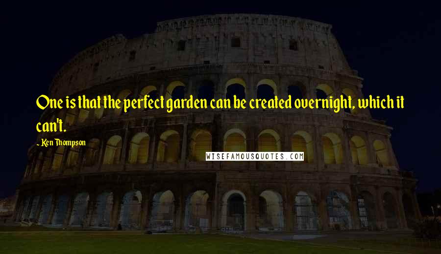 Ken Thompson Quotes: One is that the perfect garden can be created overnight, which it can't.