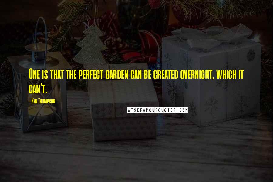 Ken Thompson Quotes: One is that the perfect garden can be created overnight, which it can't.