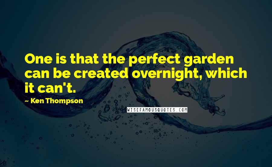 Ken Thompson Quotes: One is that the perfect garden can be created overnight, which it can't.