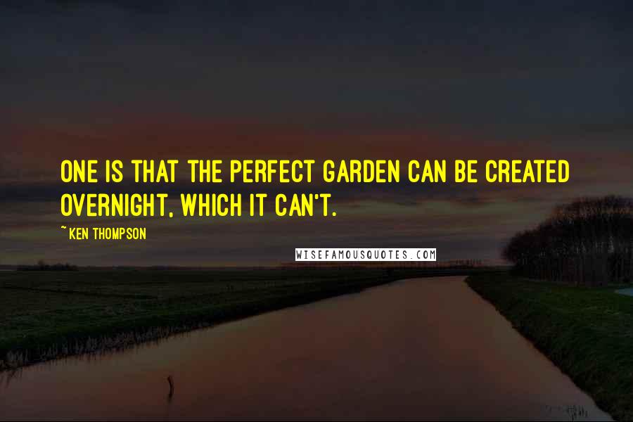 Ken Thompson Quotes: One is that the perfect garden can be created overnight, which it can't.