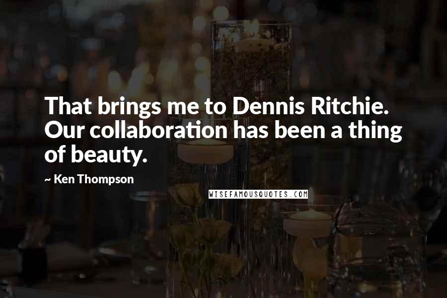 Ken Thompson Quotes: That brings me to Dennis Ritchie. Our collaboration has been a thing of beauty.