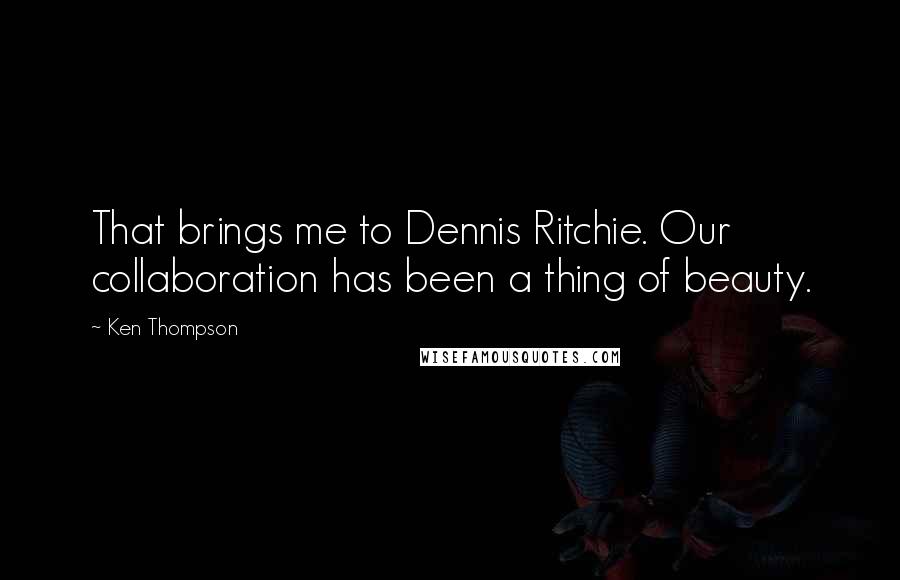 Ken Thompson Quotes: That brings me to Dennis Ritchie. Our collaboration has been a thing of beauty.