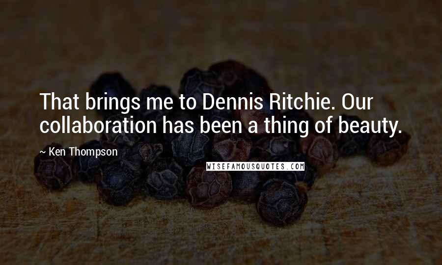 Ken Thompson Quotes: That brings me to Dennis Ritchie. Our collaboration has been a thing of beauty.