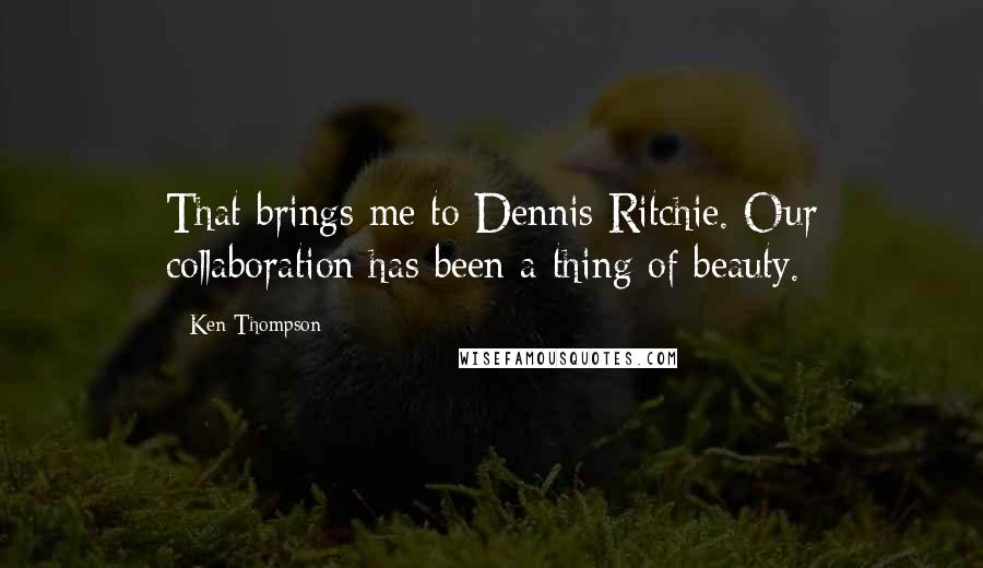 Ken Thompson Quotes: That brings me to Dennis Ritchie. Our collaboration has been a thing of beauty.