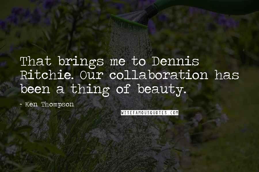 Ken Thompson Quotes: That brings me to Dennis Ritchie. Our collaboration has been a thing of beauty.