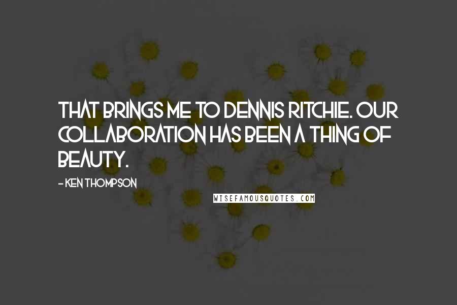 Ken Thompson Quotes: That brings me to Dennis Ritchie. Our collaboration has been a thing of beauty.